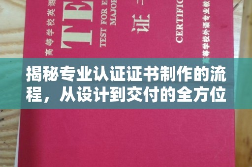 淮阴揭秘专业认证证书制作的流程，从设计到交付的全方位指南